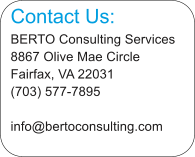 Contact Us: BERTO Consulting Services 8867 Olive Mae Circle Fairfax, VA 22031 (703) 577-7895 info@bertoconsulting.com